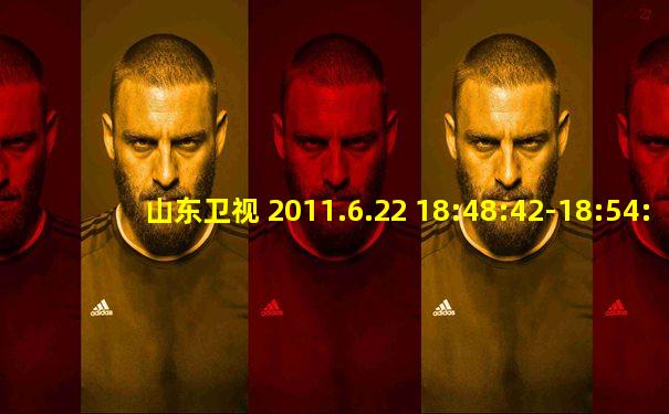 山东卫视 2011.6.22 18:48:42-18:54:23 广告